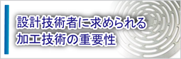 設計技術者に求められる加工技術の重要性